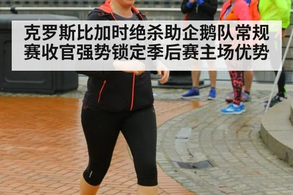 克罗斯比加时绝杀助企鹅队常规赛收官强势锁定季后赛主场优势