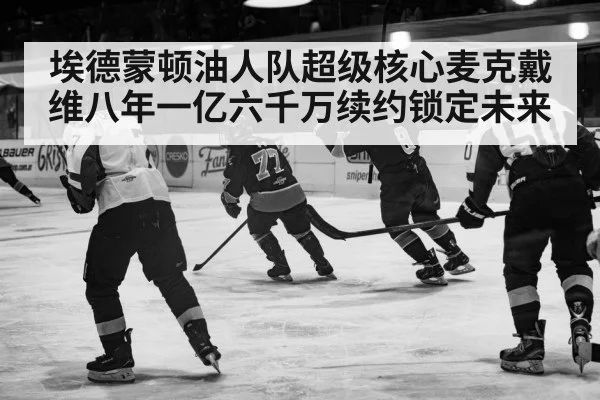 埃德蒙顿油人队超级核心麦克戴维八年一亿六千万续约锁定未来