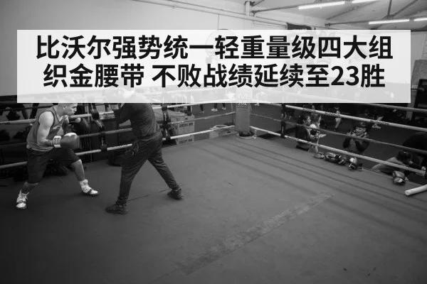 比沃尔强势统一轻重量级四大组织金腰带 不败战绩延续至23胜